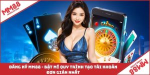 Đăng Ký MM88 - Bật Mí Quy Trình Tạo Tài Khoản Đơn Giản Nhất