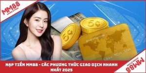 Nạp Tiền MM88 - Các Phương Thức Giao Dịch Nhanh Nhất 2025