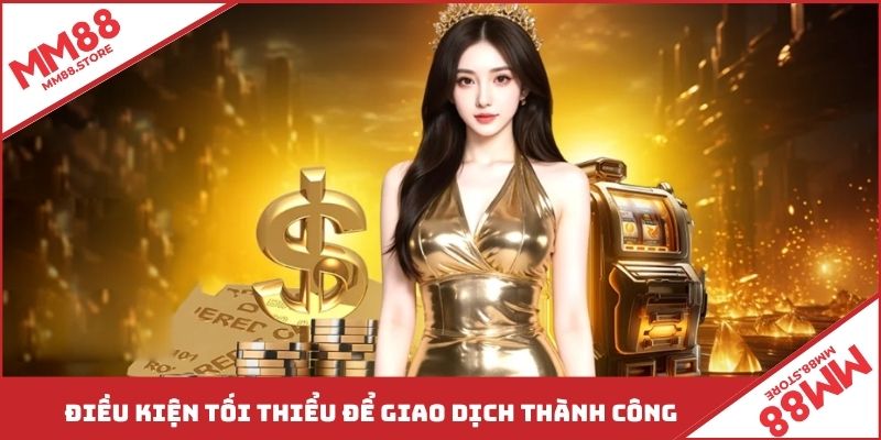 Điều kiện tối thiểu để giao dịch thành công