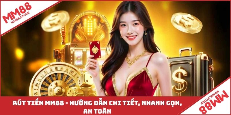 Rút Tiền MM88 - Hướng Dẫn Chi Tiết, Nhanh Gọn, An Toàn